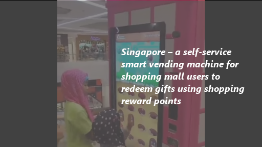 Singapore – self-service smart vending machine for shopping mall users to redeem gifts using shopping reward points